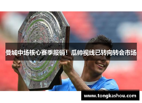 曼城中场核心赛季报销！瓜帅视线已转向转会市场