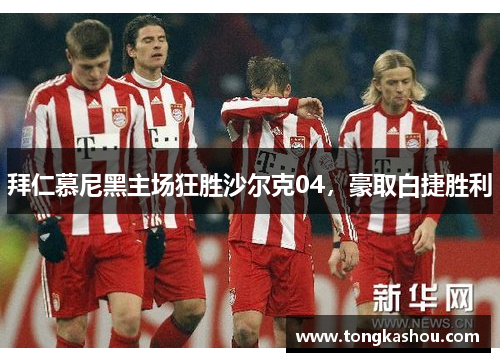 拜仁慕尼黑主场狂胜沙尔克04，豪取白捷胜利