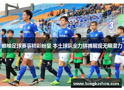 赣榆足球赛事精彩纷呈 本土球队全力拼搏展现无限潜力