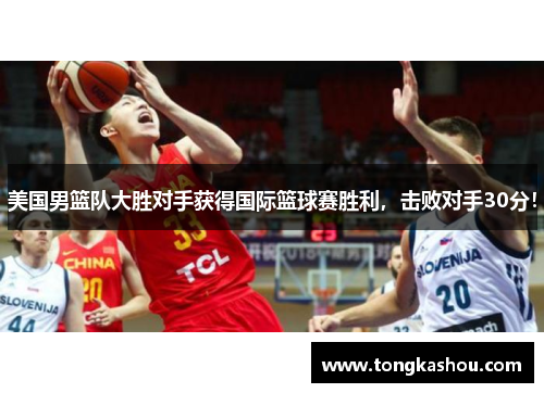 美国男篮队大胜对手获得国际篮球赛胜利，击败对手30分！