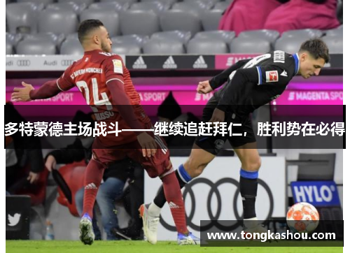 多特蒙德主场战斗——继续追赶拜仁，胜利势在必得