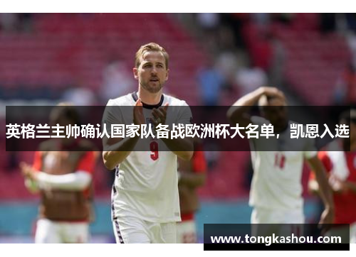 英格兰主帅确认国家队备战欧洲杯大名单，凯恩入选