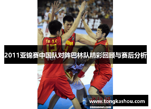 2011亚锦赛中国队对阵巴林队精彩回顾与赛后分析