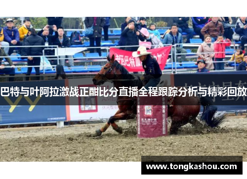 巴特与叶阿拉激战正酣比分直播全程跟踪分析与精彩回放