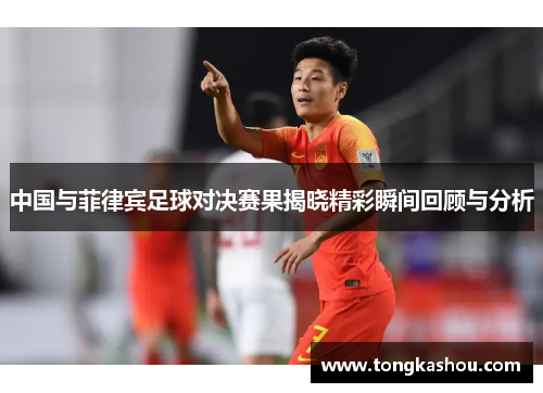中国与菲律宾足球对决赛果揭晓精彩瞬间回顾与分析