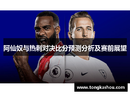 阿仙奴与热刺对决比分预测分析及赛前展望