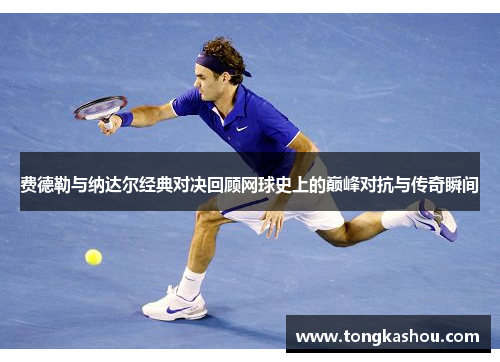 费德勒与纳达尔经典对决回顾网球史上的巅峰对抗与传奇瞬间