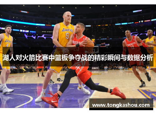 湖人对火箭比赛中篮板争夺战的精彩瞬间与数据分析