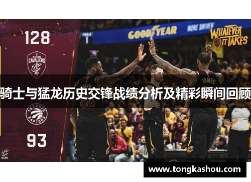 骑士与猛龙历史交锋战绩分析及精彩瞬间回顾