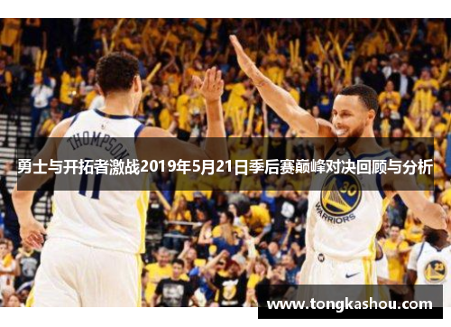勇士与开拓者激战2019年5月21日季后赛巅峰对决回顾与分析